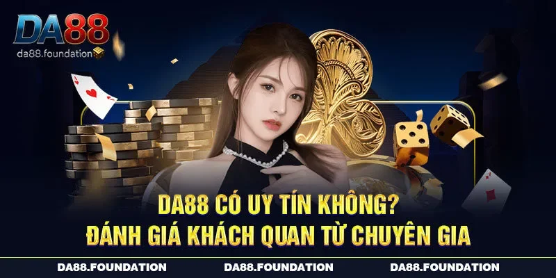 DA88 Có Uy Tín Không Và Đánh Giá Khách Quan Từ Chuyên Gia