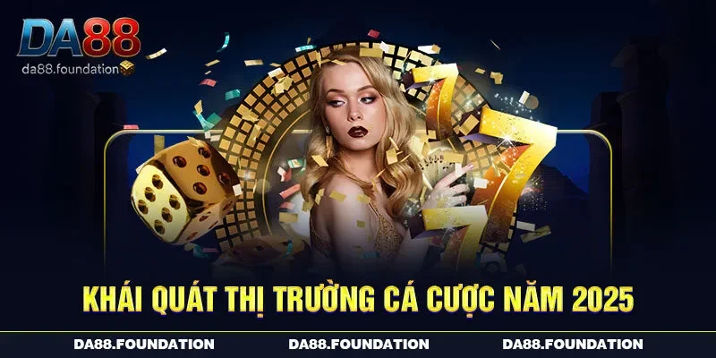 Khái quát thị trường cá cược năm 2025