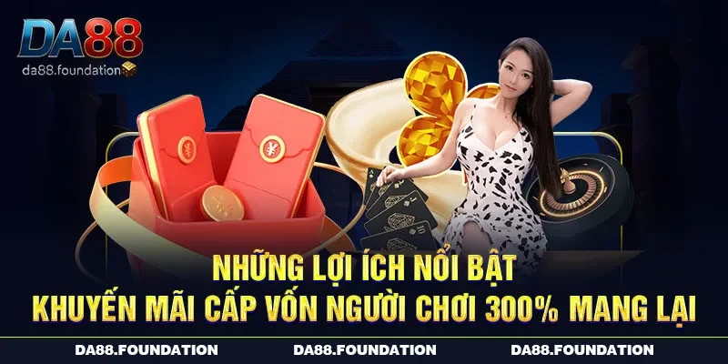 Những lợi ích nổi bật khuyến mãi cấp vốn người chơi 300% mang lại
