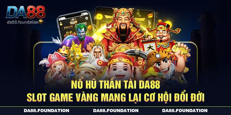 Nổ Hũ Thần Tài DA88 – Slot Game Vàng Mang Lại Cơ Hội Đổi Đời
